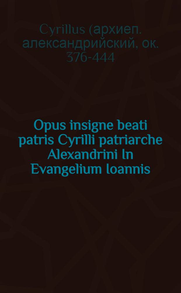 Opus insigne beati patris Cyrilli patriarche Alexandrini In Evangelium Ioannis