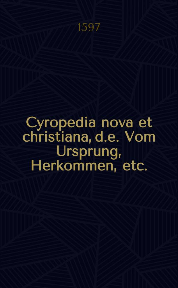 Cyropedia nova et christiana, d.e. Vom Ursprung, Herkommen, etc.