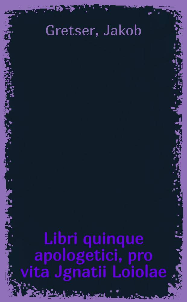 Libri quinque apologetici, pro vita Jgnatii Loiolae