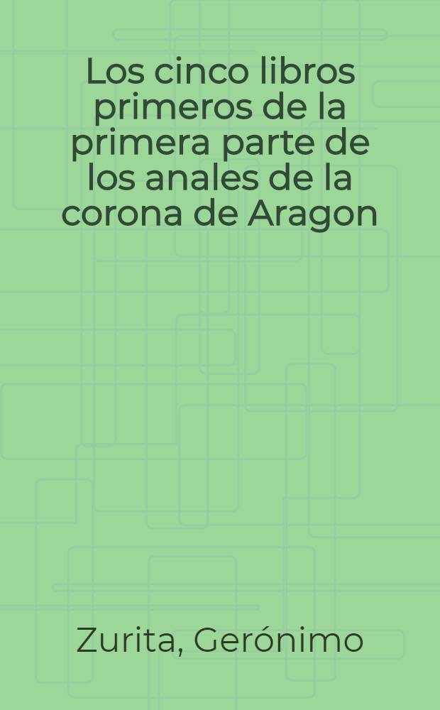 Los cinco libros primeros de la primera parte de los anales de la corona de Aragon