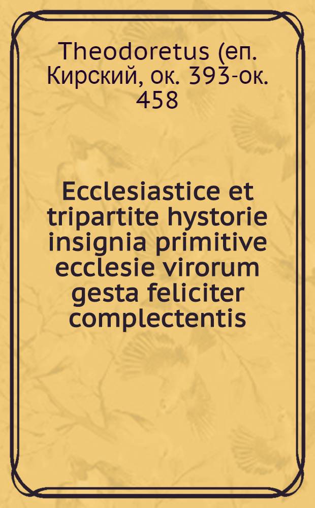 Ecclesiastice et tripartite hystorie insignia primitive ecclesie virorum gesta feliciter complectentis