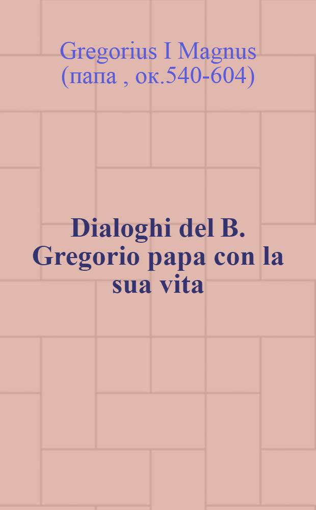 Dialoghi del B. Gregorio papa con la sua vita