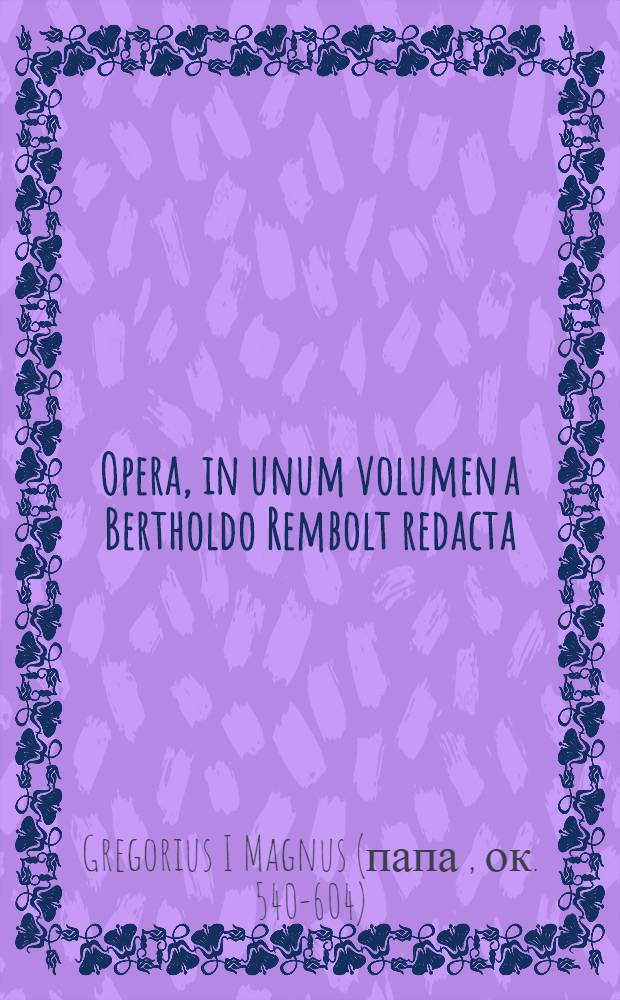Opera, in unum volumen a Bertholdo Rembolt redacta