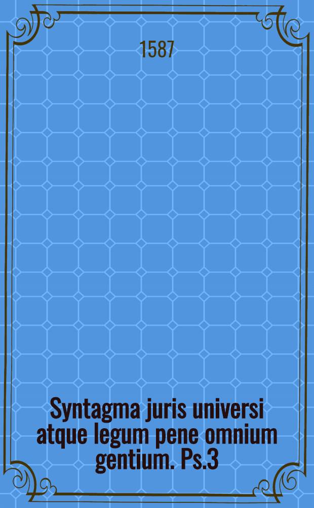 Syntagma juris universi atque legum pene omnium gentium. Ps.3