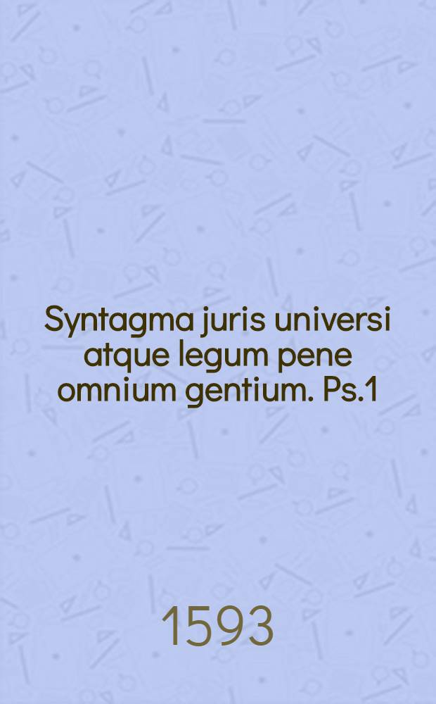 Syntagma juris universi atque legum pene omnium gentium. Ps.1