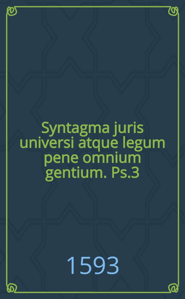 Syntagma juris universi atque legum pene omnium gentium. Ps.3