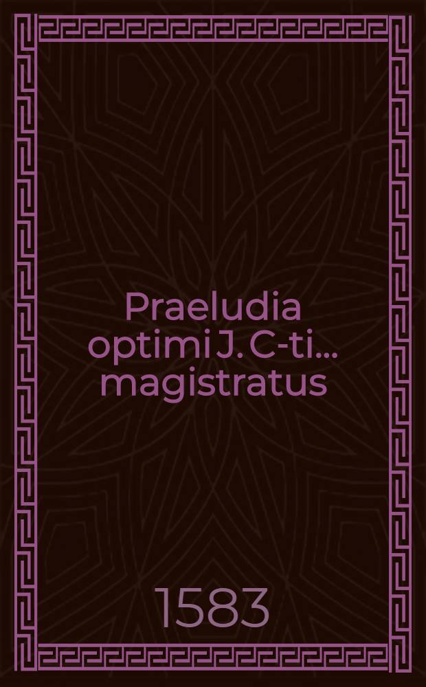 Praeludia optimi J. C-ti ... magistratus
