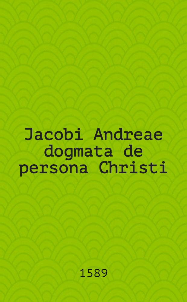 Jacobi Andreae dogmata de persona Christi