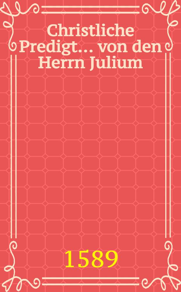 Christliche Predigt ... von den Herrn Julium