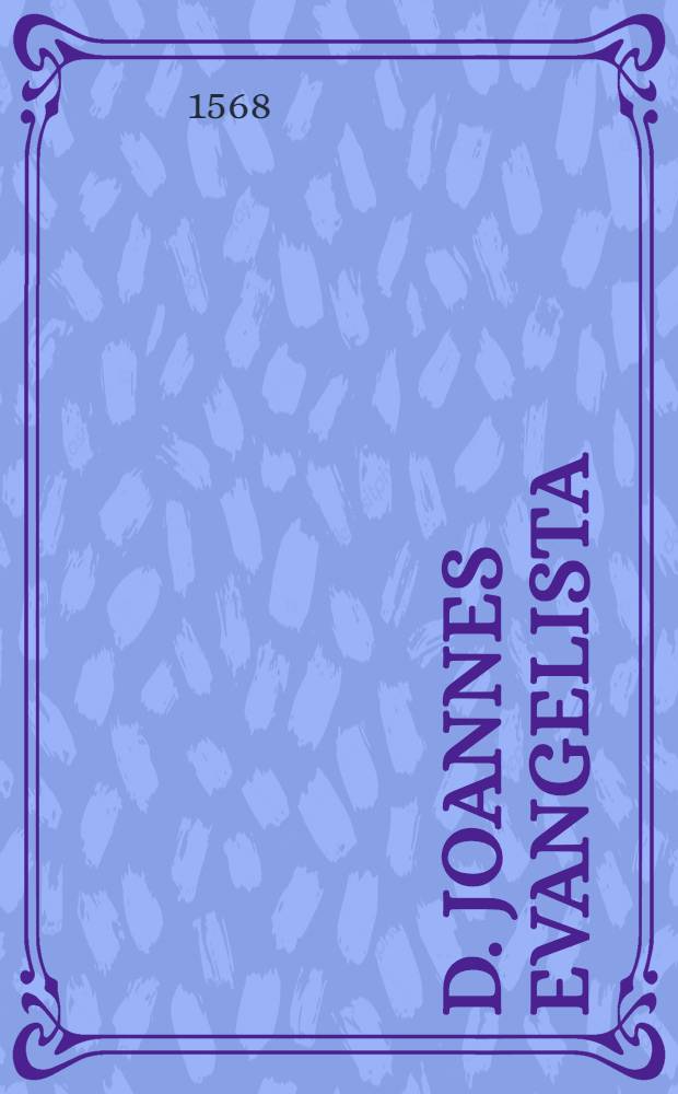 D. Joannes evangelista : Rodolphi Gualtheri Tigurini in Evangelium Jesu Christi secundum Joannem homiliae CLXXX