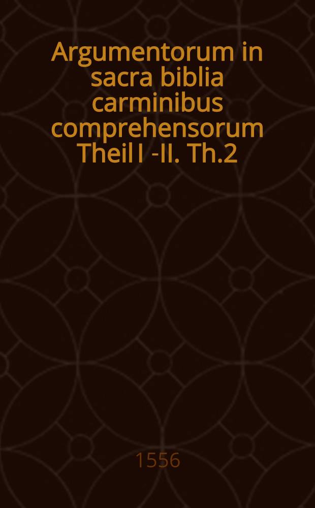 Argumentorum in sacra biblia carminibus comprehensorum Theil I [-II]. Th.2