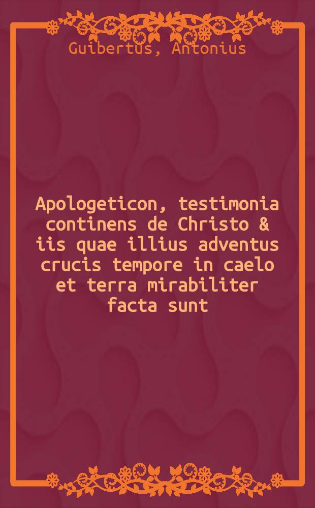 Apologeticon, testimonia continens de Christo & iis quae illius adventus crucis tempore in caelo et terra mirabiliter facta sunt