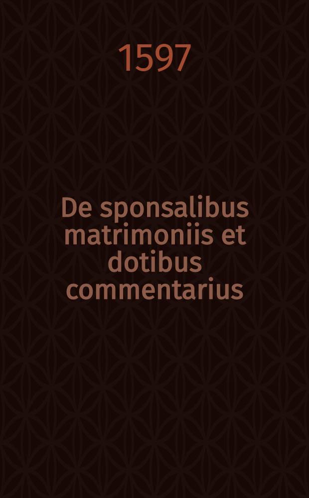 De sponsalibus matrimoniis et dotibus commentarius