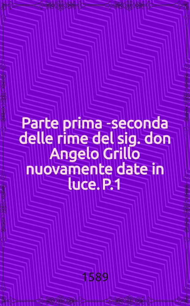 Parte prima [-seconda] delle rime del sig. don Angelo Grillo nuovamente date in luce. P.1