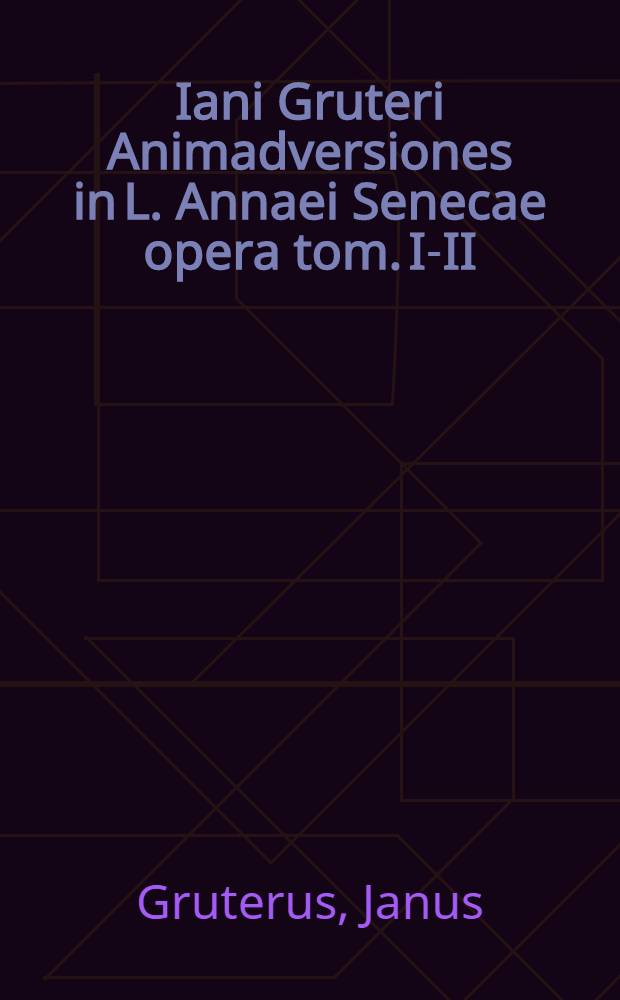 Iani Gruteri Animadversiones in L. Annaei Senecae opera tom. I-II