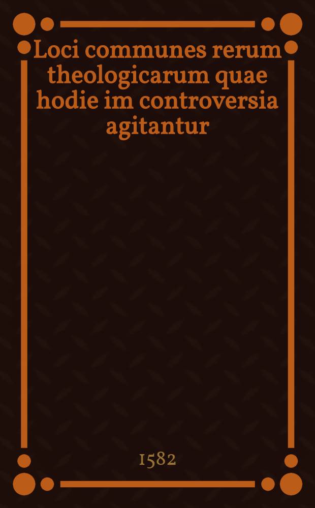 Loci communes rerum theologicarum quae hodie im controversia agitantur