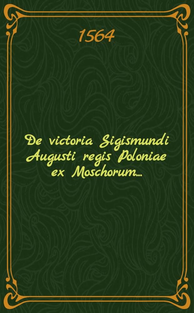 De victoria Sigismundi Augusti regis Poloniae ex Moschorum ...