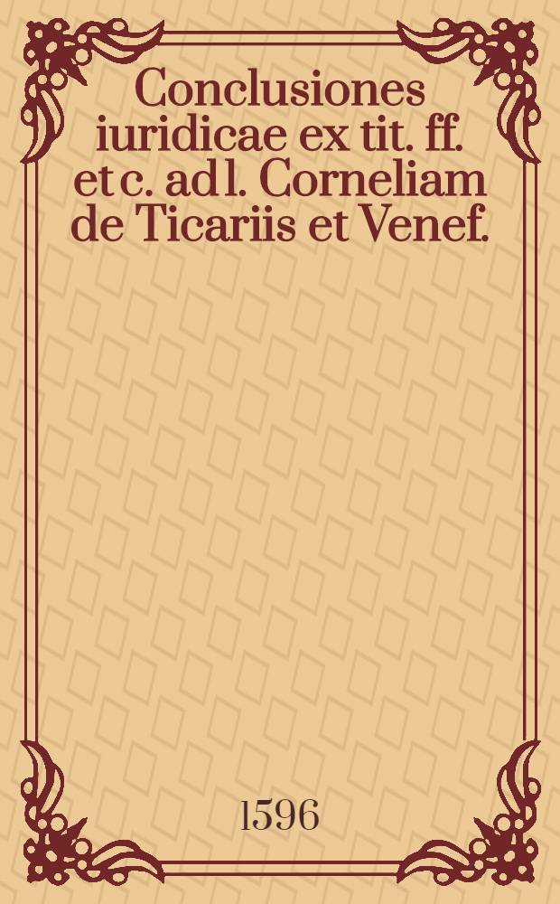 Conclusiones iuridicae ex tit. ff. et c. ad l. Corneliam de Ticariis et Venef.