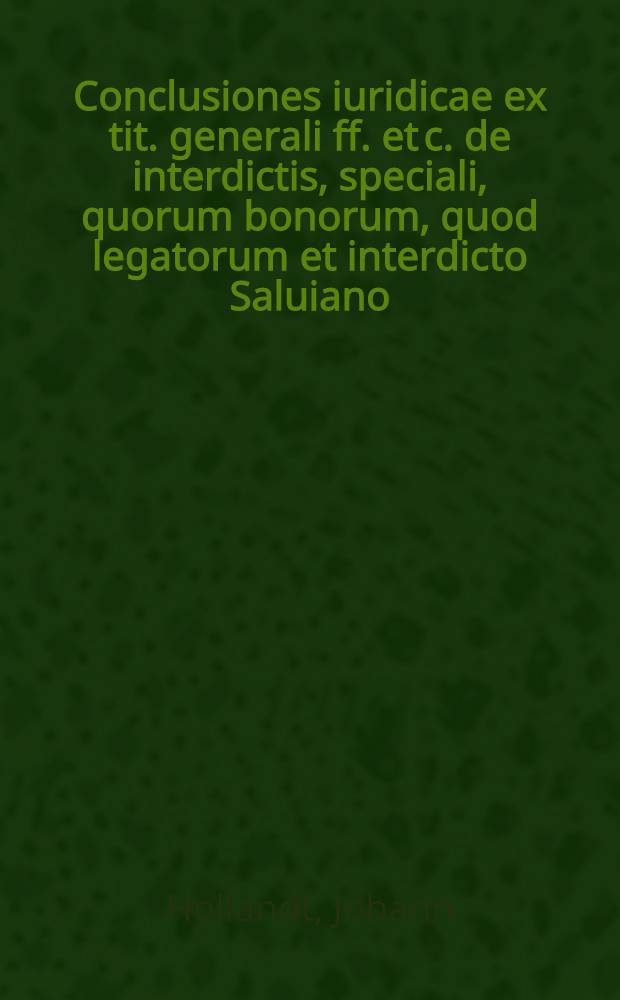 Conclusiones iuridicae ex tit. generali ff. et c. de interdictis, speciali, quorum bonorum, quod legatorum et interdicto Saluiano