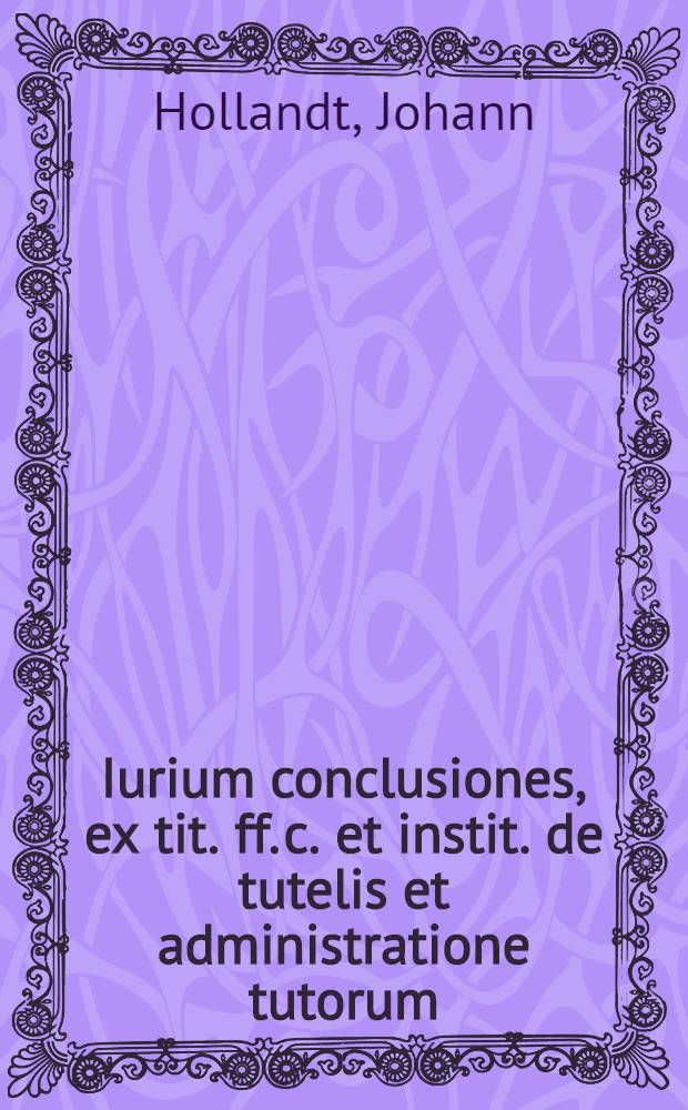 Iurium conclusiones, ex tit. ff. c. et instit. de tutelis et administratione tutorum