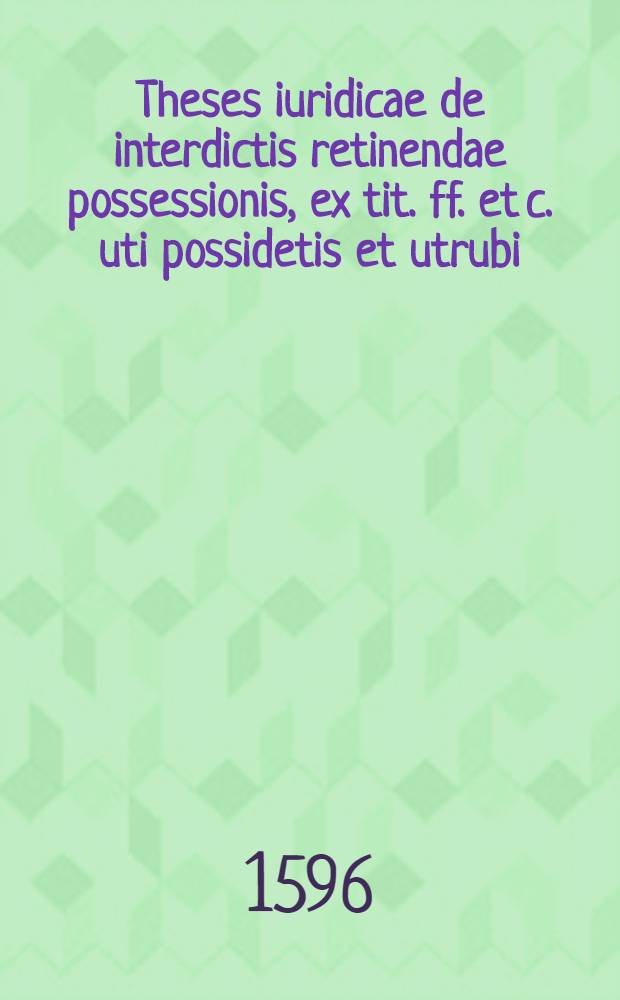 Theses iuridicae de interdictis retinendae possessionis, ex tit. ff. et c. uti possidetis et utrubi