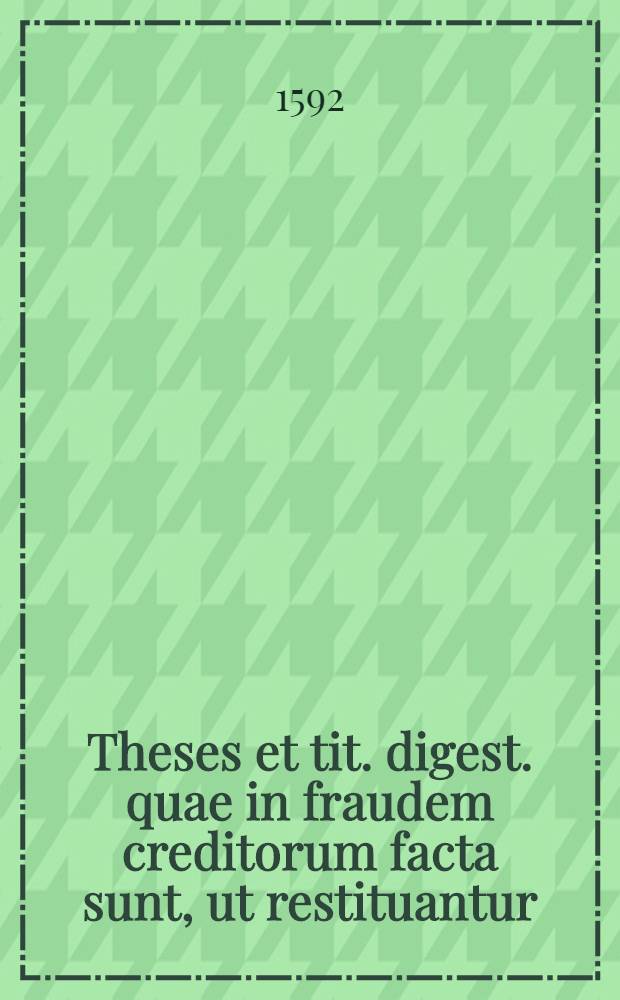 Theses et tit. digest. quae in fraudem creditorum facta sunt, ut restituantur