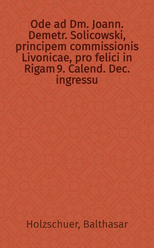 Ode ad Dm. Joann. Demetr. Solicowski, principem commissionis Livonicae, pro felici in Rigam 9. Calend. Dec. ingressu
