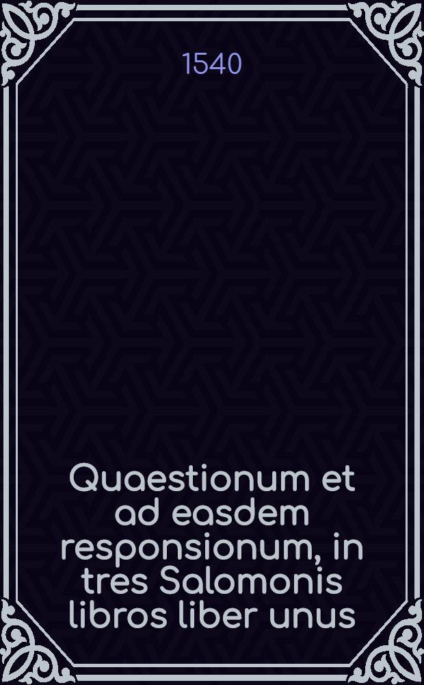 Quaestionum et ad easdem responsionum, in tres Salomonis libros liber unus
