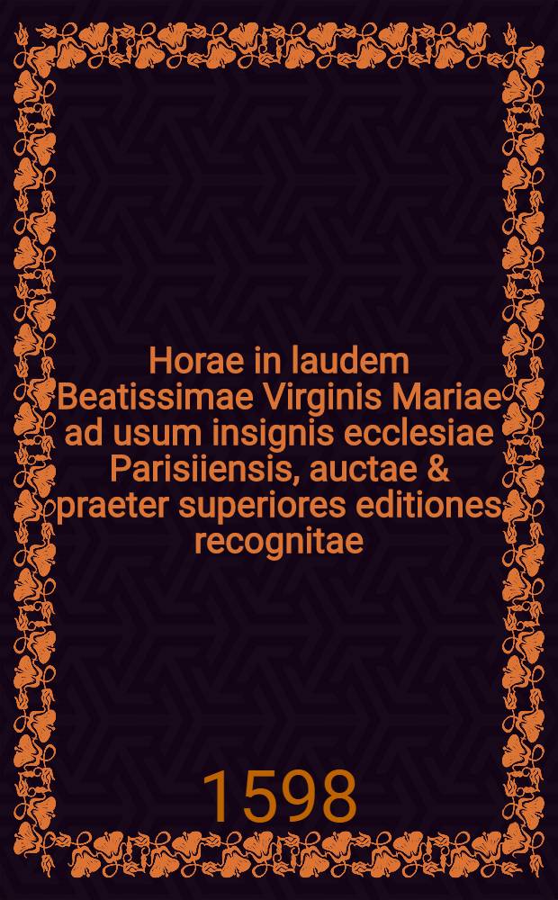 Horae in laudem Beatissimae Virginis Mariae ad usum insignis ecclesiae Parisiiensis, auctae & praeter superiores editiones recognitae