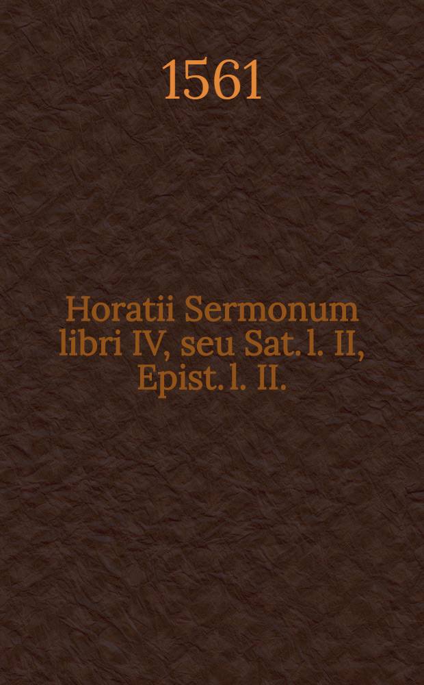 Horatii Sermonum libri IV, seu Sat. l. II, Epist. l. II.