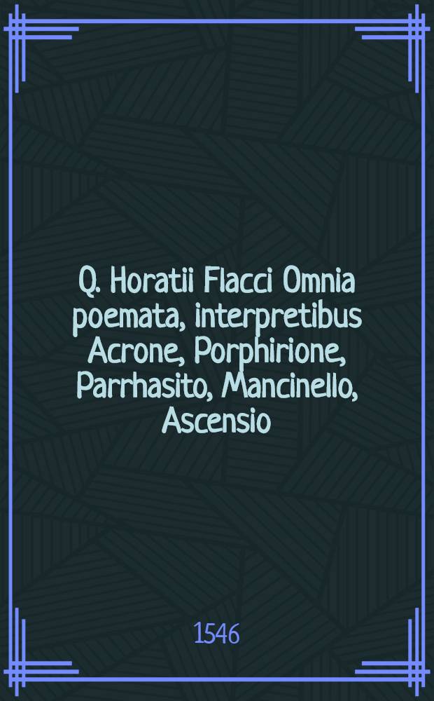Q. Horatii Flacci Omnia poemata, interpretibus Acrone, Porphirione, Parrhasito, Mancinello, Ascensio