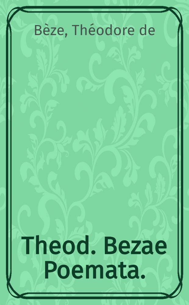 Theod. Bezae Poemata.; Psalmi Davidici XXX.; Sylvae.; Elegiae.; Epigrammata, cum alia varii argumenti, tum epitaphia, & quae peculiari nomine iconas inscripsit