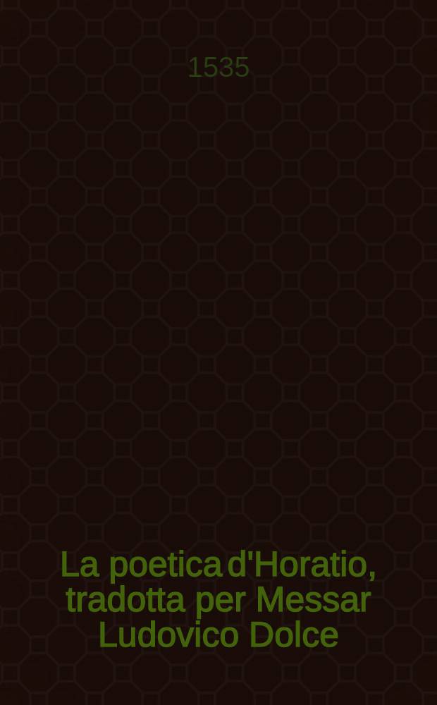 La poetica d'Horatio, tradotta per Messar Ludovico Dolce; Adiecta Satira prima d'Horatio