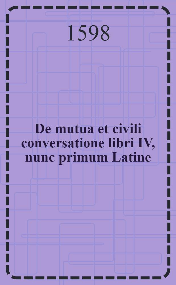 De mutua et civili conversatione libri IV, nunc primum Latine