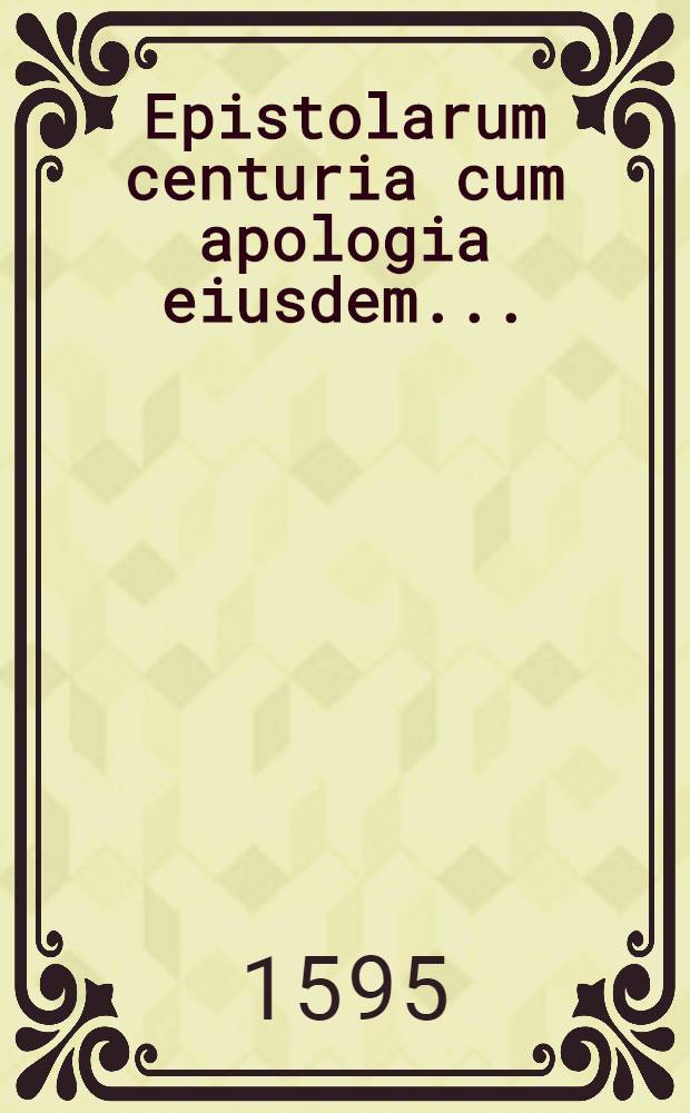 Epistolarum centuria cum apologia eiusdem ...