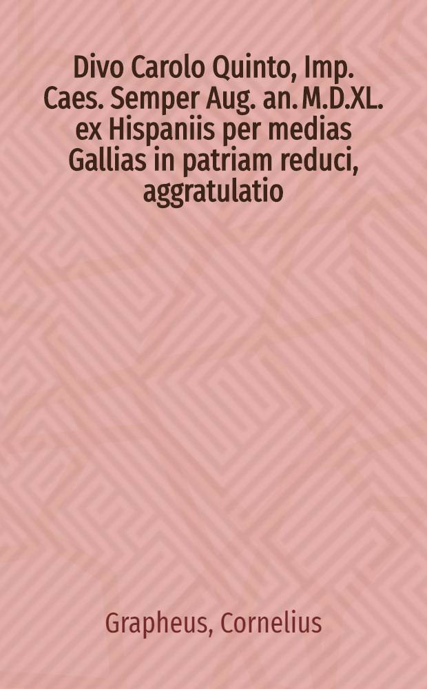Divo Carolo Quinto, Imp. Caes. Semper Aug. an. M.D.XL. ex Hispaniis per medias Gallias in patriam reduci, aggratulatio // Pacis ... descriptio