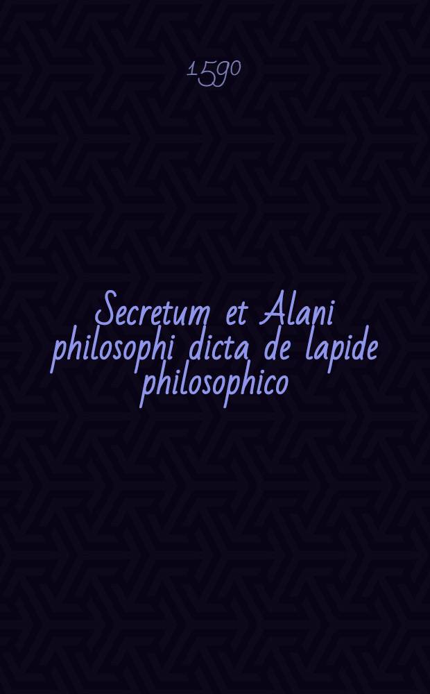 Secretum et Alani philosophi dicta de lapide philosophico