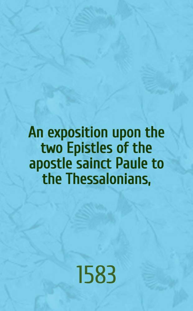 An exposition upon the two Epistles of the apostle sainct Paule to the Thessalonians,