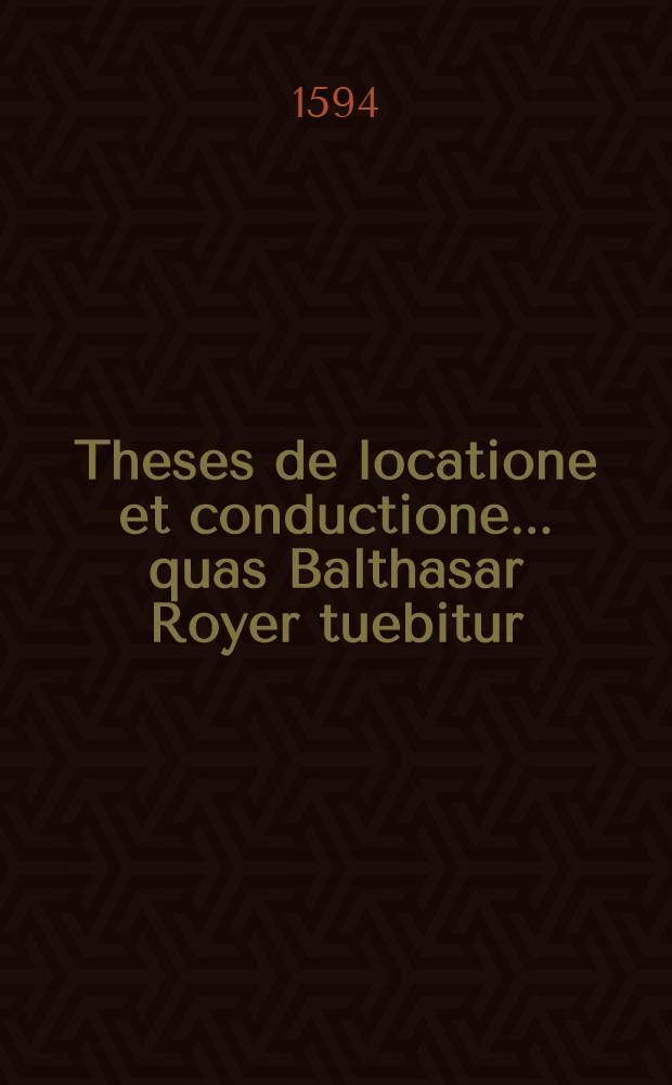 Theses de locatione et conductione ... quas Balthasar Royer tuebitur