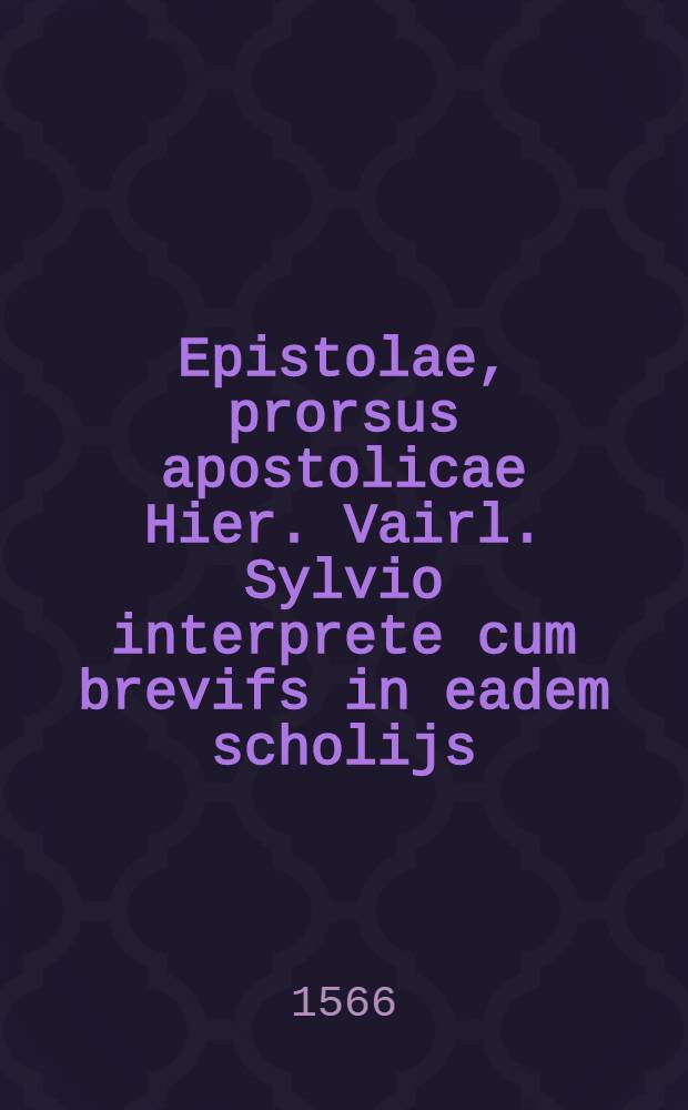 Epistolae, prorsus apostolicae Hier. Vairl. Sylvio interprete cum brevifs in eadem scholijs