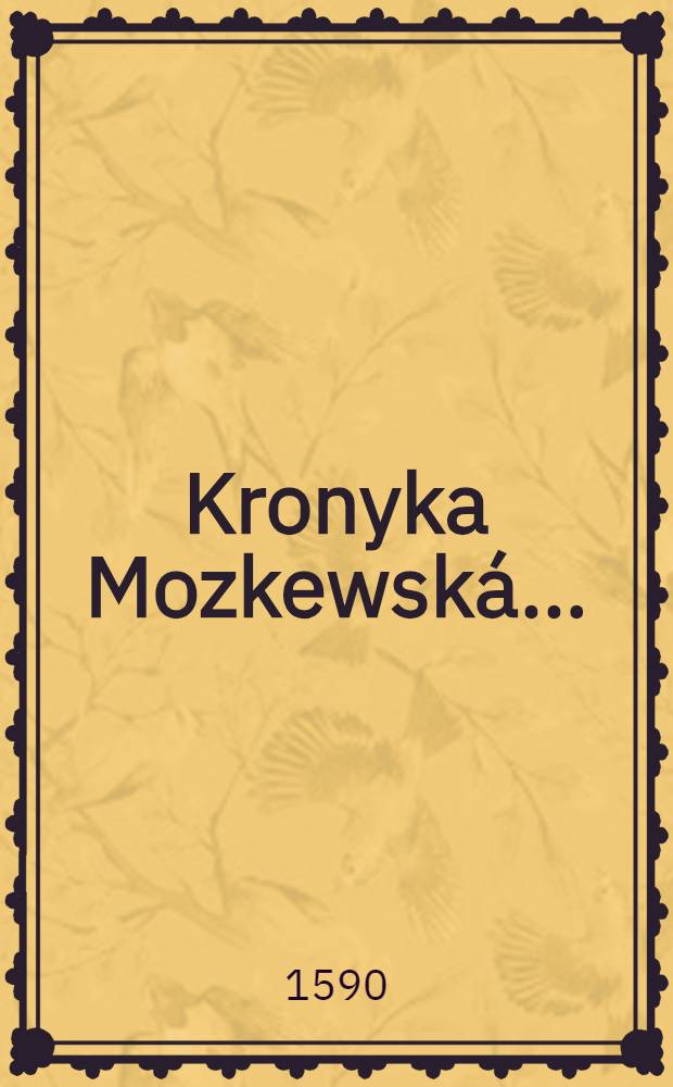 Kronyka Mozkewská ... : To wsse z gazyka Latinského w CžeskÝ přeloženo ..