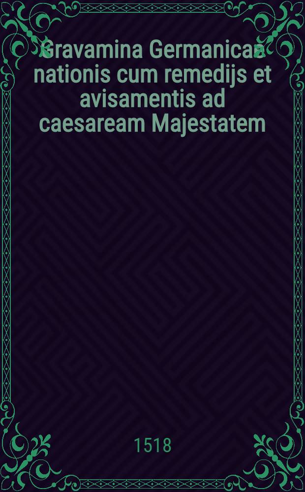 Gravamina Germanicae nationis cum remedijs et avisamentis ad caesaream Majestatem