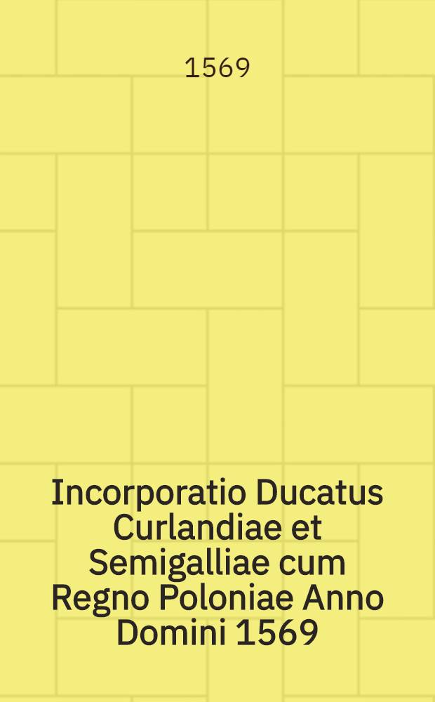 Incorporatio Ducatus Curlandiae et Semigalliae cum Regno Poloniae Anno Domini 1569