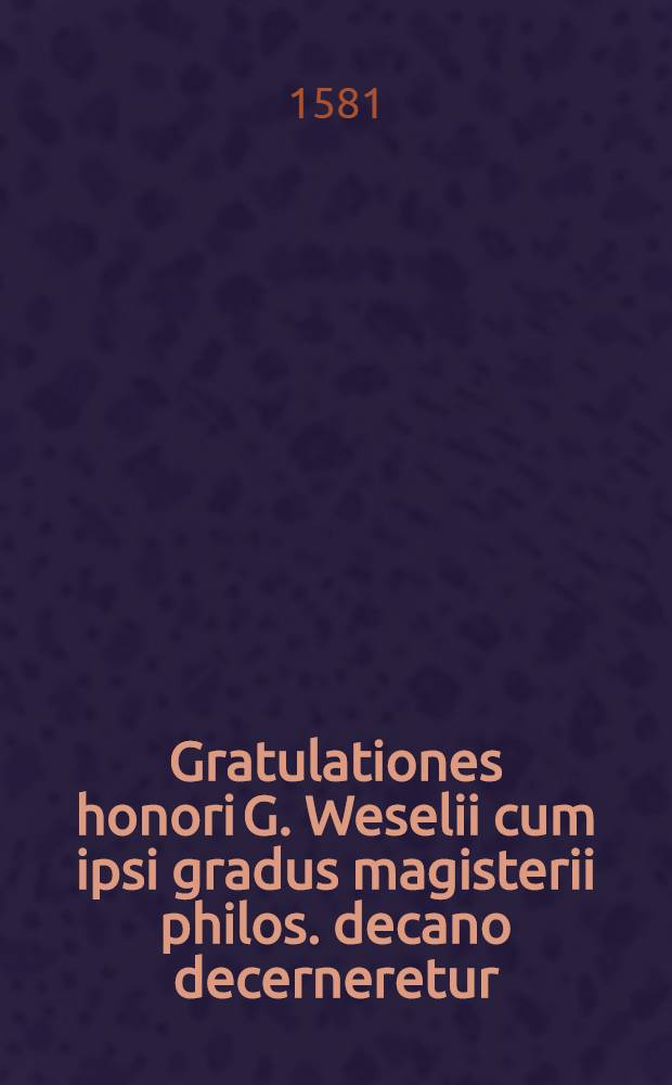 Gratulationes honori G. Weselii cum ipsi gradus magisterii philos. decano decerneretur