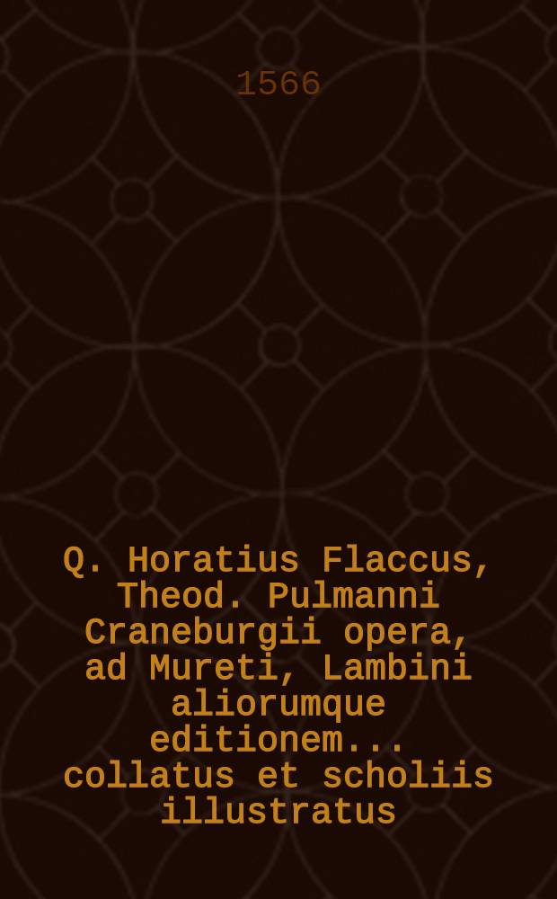 Q. Horatius Flaccus, Theod. Pulmanni Craneburgii opera, ad Mureti, Lambini aliorumque editionem ... collatus et scholiis illustratus