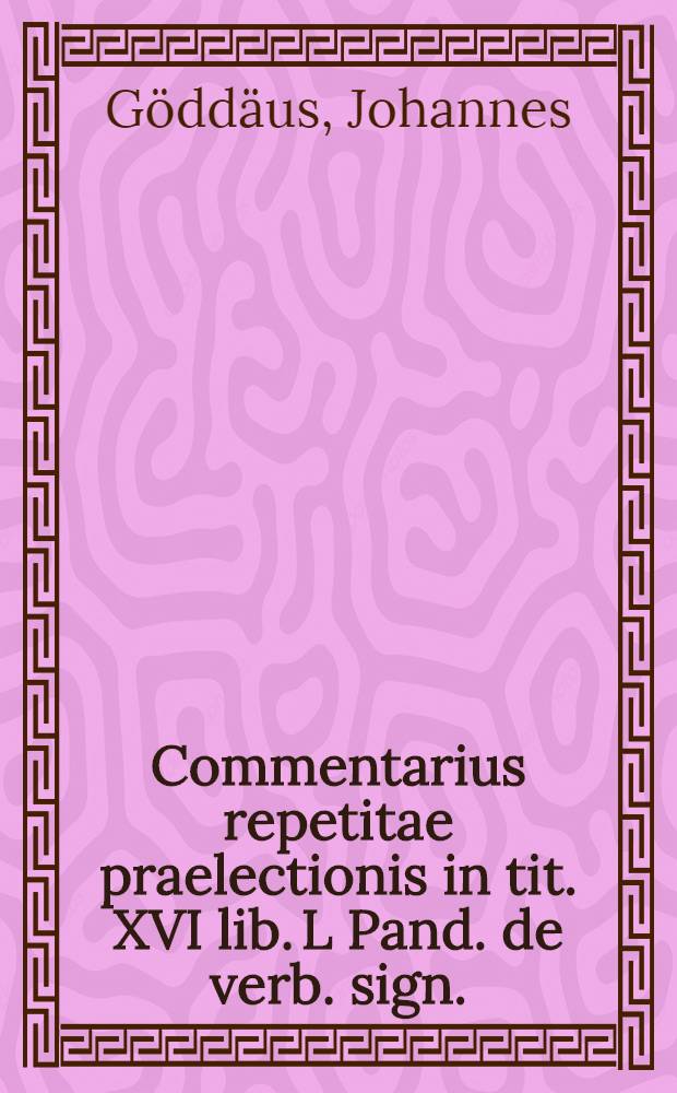 Commentarius repetitae praelectionis in tit. XVI lib. L Pand. de verb. sign.