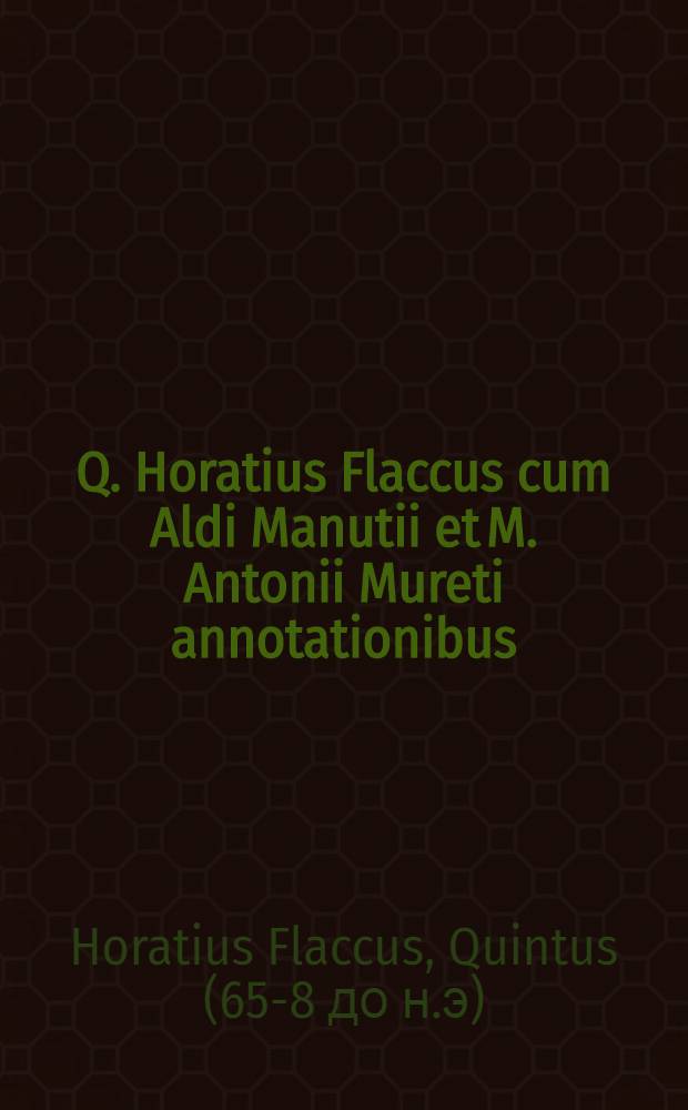 Q. Horatius Flaccus cum Aldi Manutii et M. Antonii Mureti annotationibus
