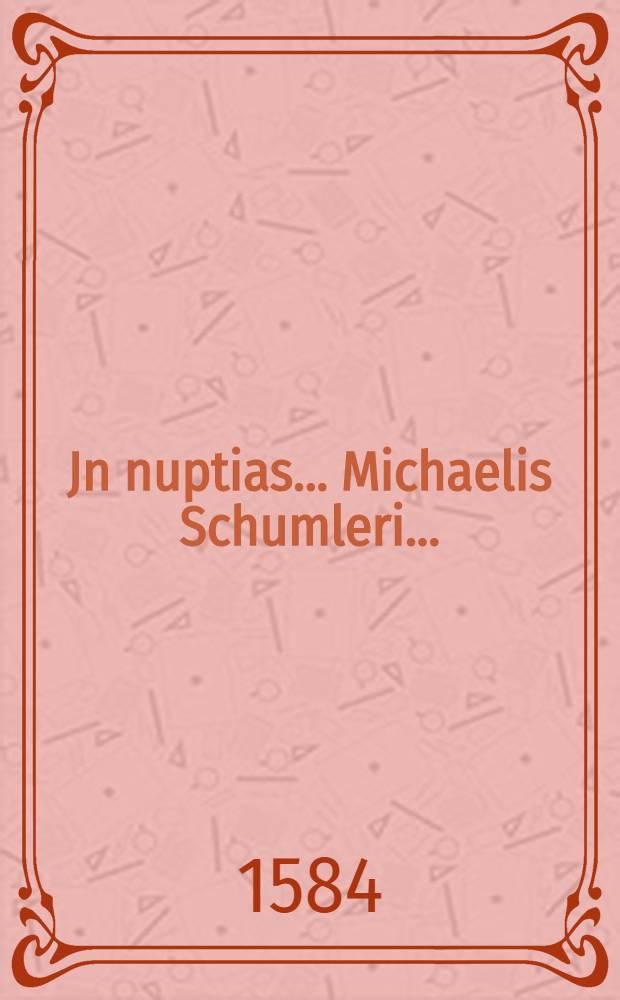 Jn nuptias... Michaelis Schumleri...