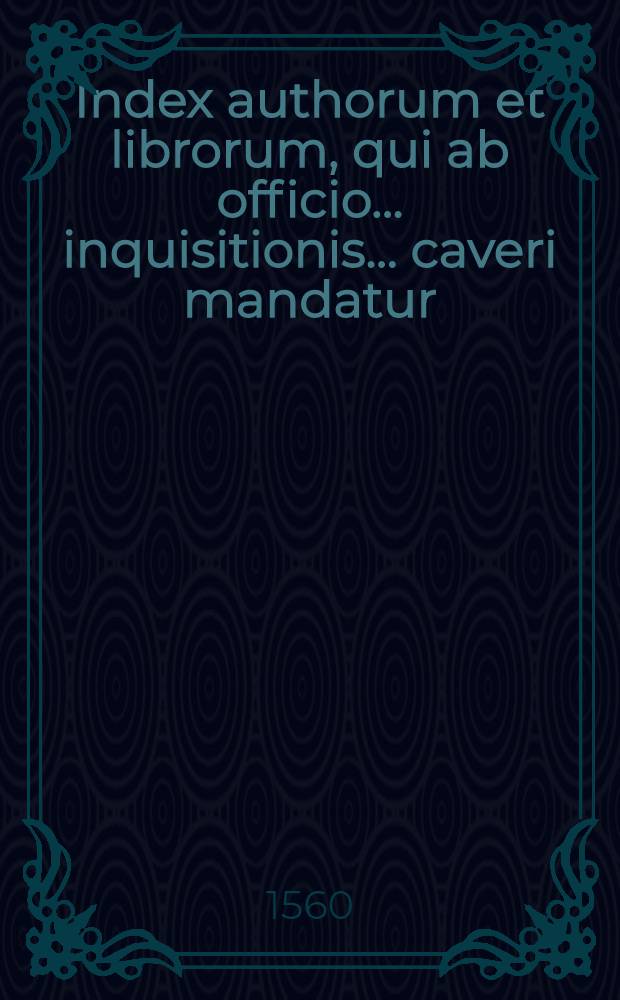 Index authorum et librorum, qui ab officio... inquisitionis ... caveri mandatur
