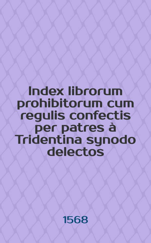 Index librorum prohibitorum cum regulis confectis per patres à Tridentina synodo delectos